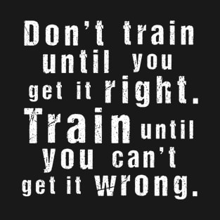Train Until You Can't Get It Wrong – Motivational Training Quote (White)) T-Shirt