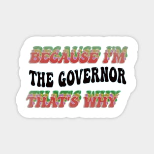 BECAUSE I'M - THE GOVERNOR ,THATS WHY Magnet