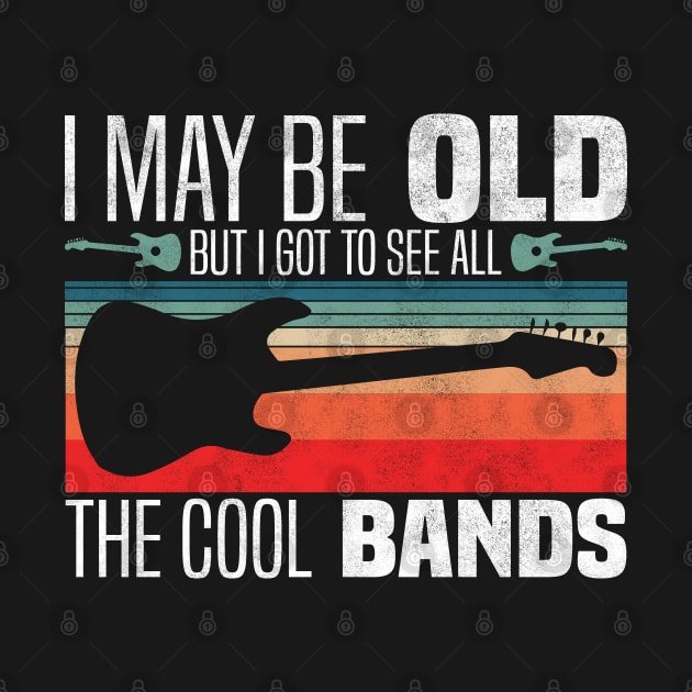 I May Be Old, But I Got to See All the Cool Bands - Vintage Guitar Music Lover by BenTee