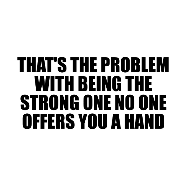 That's the problem with being the strong one no one offers you a hand by D1FF3R3NT