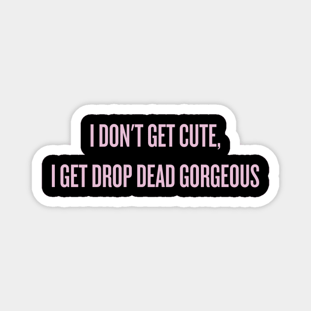 I don't get cute, I get drop dead gorgeous Magnet by klg01