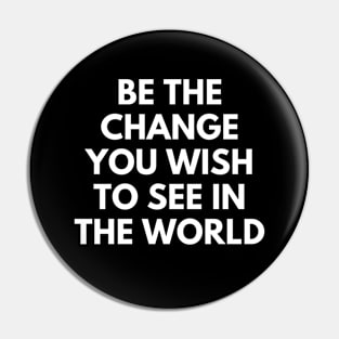 Be The Change You Wish To See In The World Pin