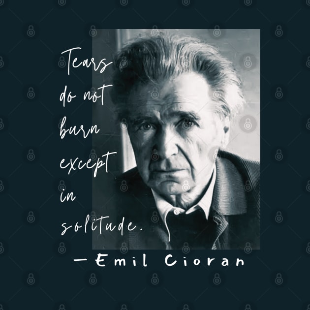 Copy of Emil Cioran portrait and quote: Tears do not burn except in solitude. by artbleed