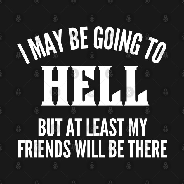 I May Be Going To Hell But At Least My Friends Will Be There. Funny Sarcastic Friendship Quote. by That Cheeky Tee