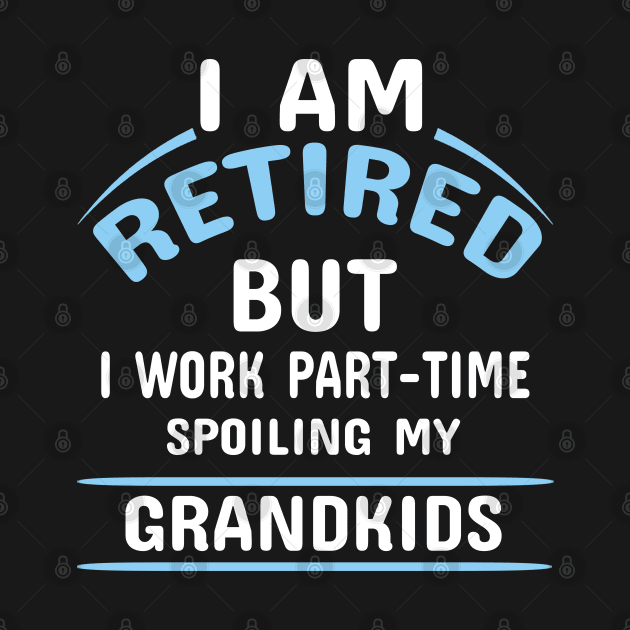 I Am Retired But I Work Part-Time Spoiling by Dhme