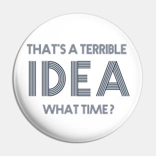 That's a terrible idea. What Time? Pin