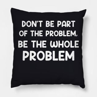 Don't Be Part Of The Problem Be The Whole Problem Funny Pillow