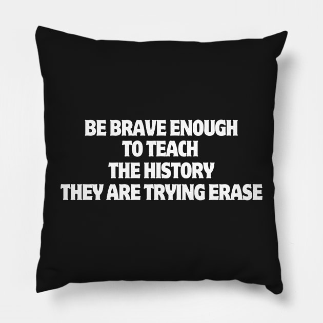 Be Brave Enough To Teach The History They Are Trying Erase Pillow by manandi1