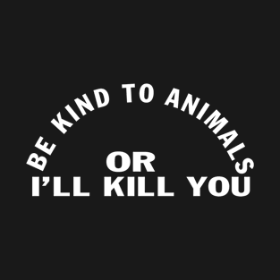 Designed for Feminist | Be Kind To Animals Or I'll Will Kill You T-Shirt