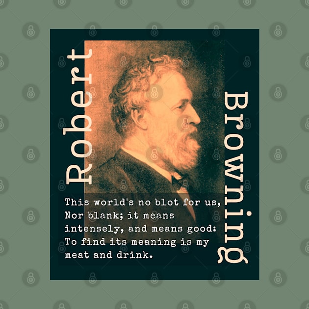 Robert Browning portrait and  quote: This world's no blot for us, Nor blank; it means intensely, and means good: To find its meaning is my meat and drink. by artbleed