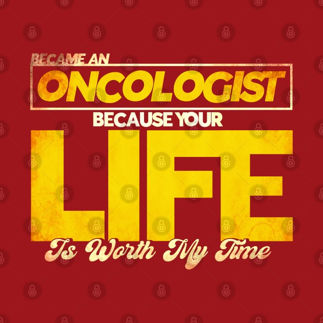 Oncologist Your Life Is Worth My Time Cancer Doctor by Toeffishirts