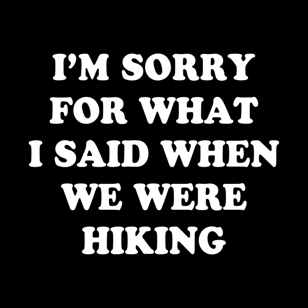 I'm Sorry For What I Said When We Were Hiking Shirt by Alana Clothing