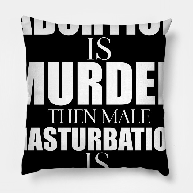 If Abortion Is Murder Masturbation Is Genocide Abortion Rights