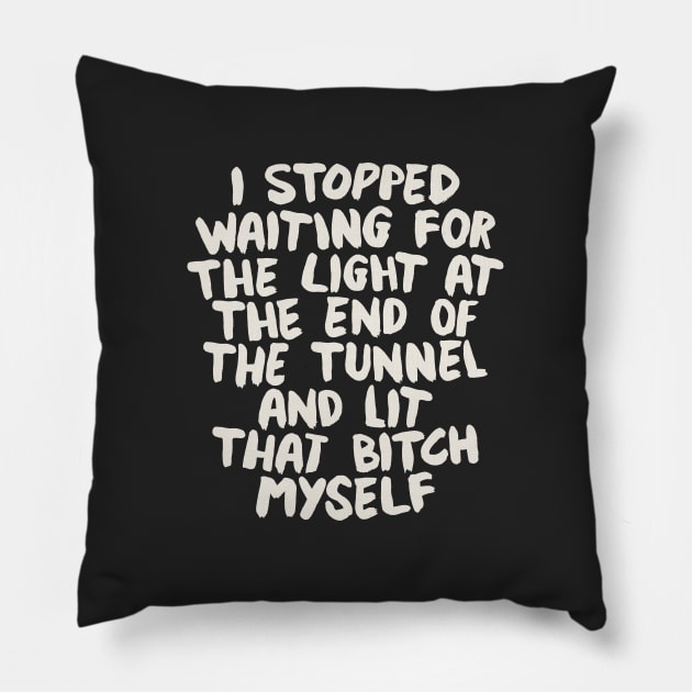 I Stopped Waiting for the Light at the End of the Tunnel and Lit that Bitch Myself Pillow by MotivatedType