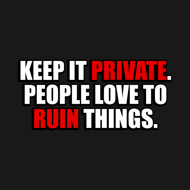 Keep it private people love to ruin things by It'sMyTime