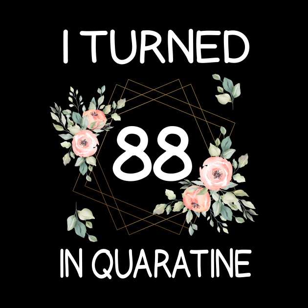 I Turned 88 In Quarantine Floral by kai_art_studios