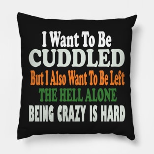 i want to be cuddled but i also want to be left the hell alone being crazy is hard Pillow