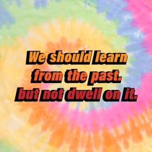 We should learn from the past. but not dwell on it T-Shirt