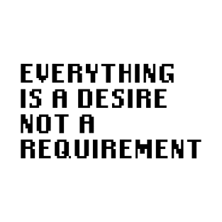 Everything is A Desire Not a Requirement T-Shirt