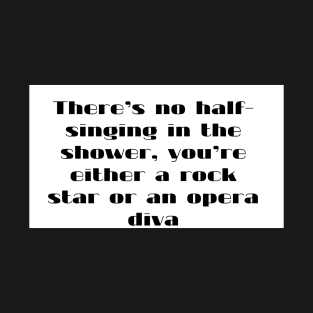 There s  no half singing  in the shower  you re either a rock star or an opera diva T-Shirt