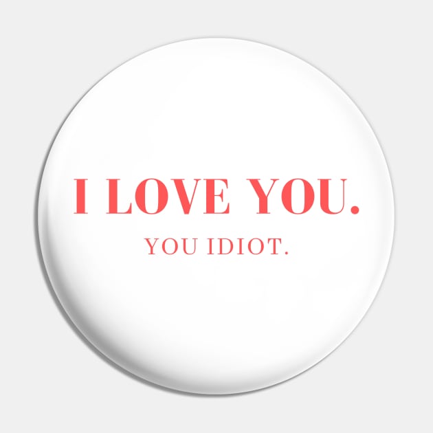 I love you. You idiot. Pin by yourstruly