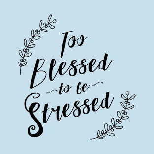 Too Blessed To Be Stressed! - Positivity Typography T-Shirt