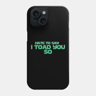 Hate To Say I Toad You So Phone Case