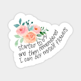 Started to cry, and then remembered I can buy myself flowers Magnet