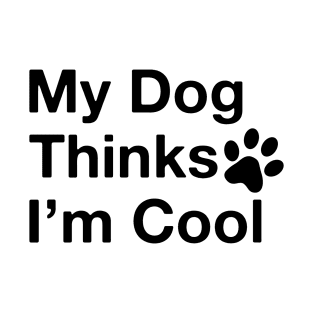 My Dog Thinks I'm Cool T-Shirt