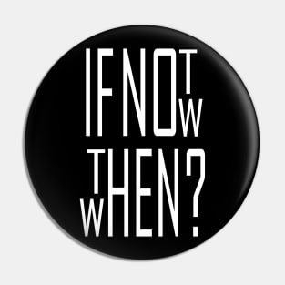 If not now, then when? Pin