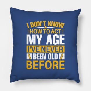 i dont know how to act my age I've Never Been Old Before Pillow