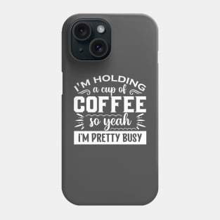 I'm Holding A cup of Coffee so Yeah I'm Pretty Busy Phone Case