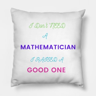 I Don't Need a Mathematician, I Raised a Good One Pillow