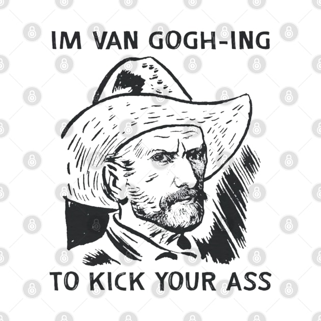 I'm Van Gogh-ing to Kick Your Ass by Trending-Gifts