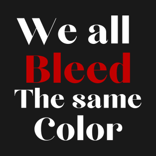 We all bleed the same color T-Shirt