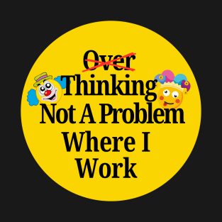 OVER THINKING T-Shirt, Not A Problem Where I Work T-Shirt