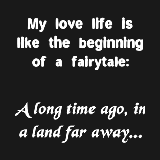 My love life is like a fairytale A long time ago Funny Quote T-Shirt