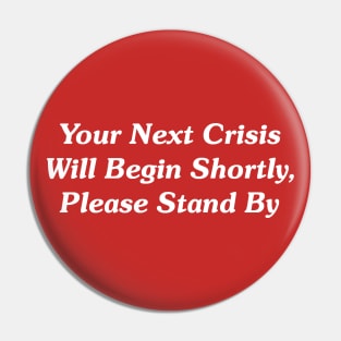 Your Next Crisis Will Begin Shortly, Please Stand By Pin