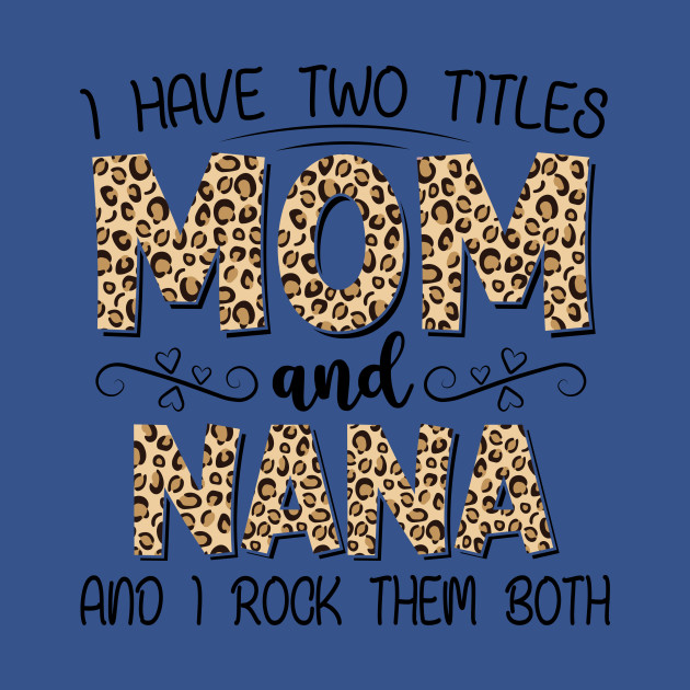 Disover I have 2 titles and I rock them both - Mom and Nana - Funny Mom Saying - T-Shirt