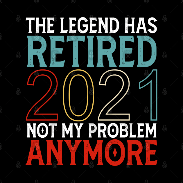 The Legend Has Retired 2021 Not My Problem Anymore by Mr.Speak