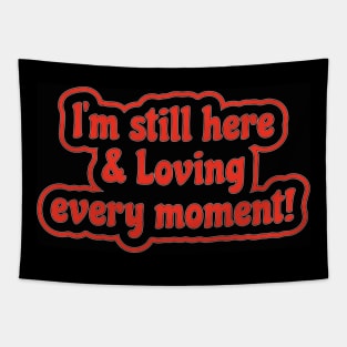 I'm still here & Loving every moment! Tapestry