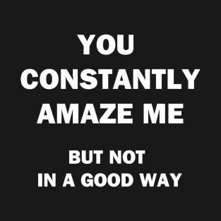 You Constantly Amaze Me T-Shirt