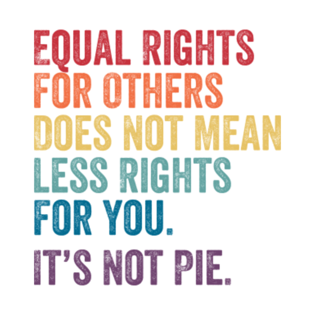 Disover Equal rights for others does not mean less rights for you its not pie - Equal Rights - T-Shirt