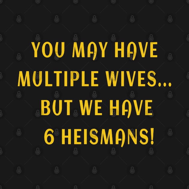 YOU MAY HAVE  MULTIPLE WIVES...  BUT WE HAVE  6 HEISMANS! by BouchFashion