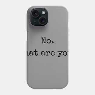 No. What are you? Phone Case