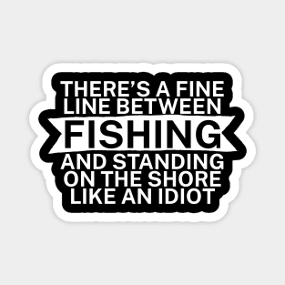 Theres a fine line between fishing and standing on the shore like an idiot Magnet