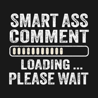 Smart Ass Comment Loading Please Wait T-Shirt