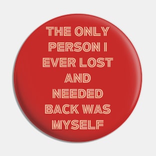 The Only Person I ever Lost And Needed Back Was Myself Pin