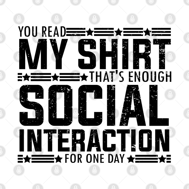 Socially fun Saying you read my shirt that's enough social interaction for one day Conversations Humorous by greatnessprint