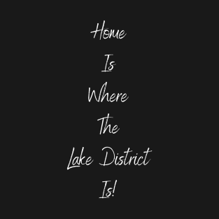 Home Is Where The Lake District Is! T-Shirt